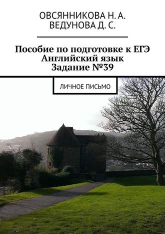 Д. С. Ведунова. Пособие по подготовке к ЕГЭ. Английский язык. Задание №39. Личное письмо