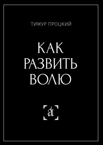 Тимур Процкий. Как развить волю