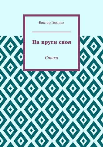 Виктор Гвоздев. На круги своя. Стихи