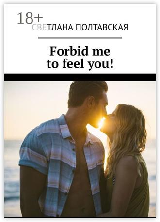 Forbid me to feel you!. 