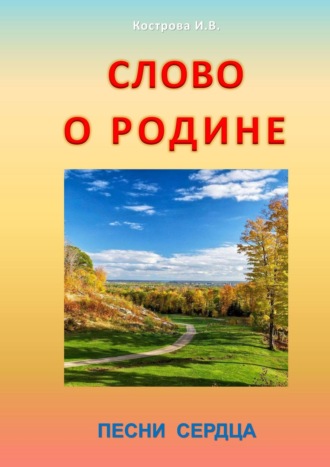 Ирина Владимировна Кострова. Слово о Родине. Песни сердца