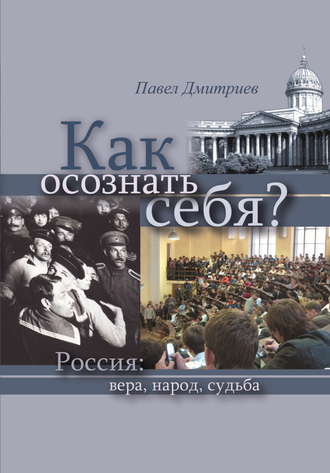 Как осознать себя? Россия: вера, народ, судьба. Павел Дмитриев