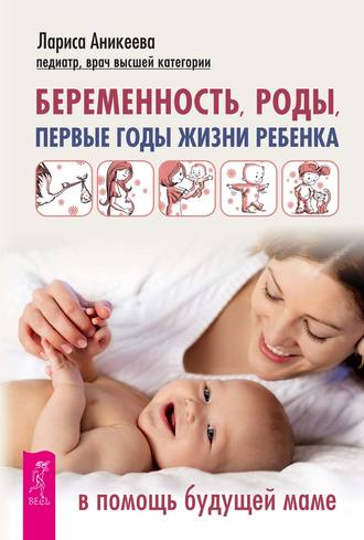 Лариса Аникеева. Беременность, роды, первые годы жизни ребенка. В помощь будущей маме