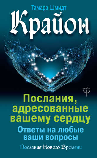 Тамара Шмидт. Крайон. Послания, адресованные вашему сердцу. Ответы на любые ваши вопросы