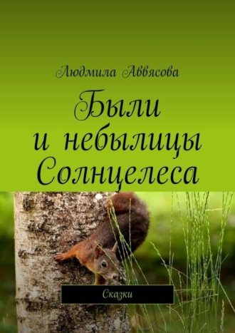 Были и небылицы Солнцелеса. Сказки. Людмила Аввясова