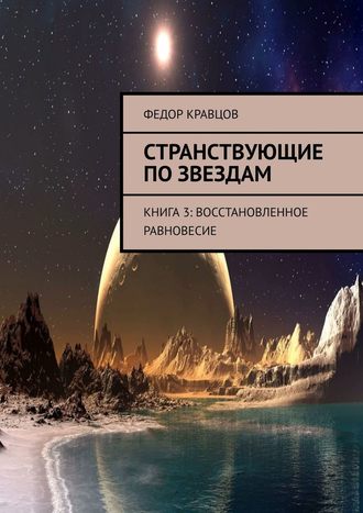 Федор Кравцов. Странствующие по звездам. Книга 3: Восстановленное равновесие