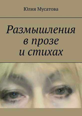 Юлия Мусатова. Размышления в прозе и стихах