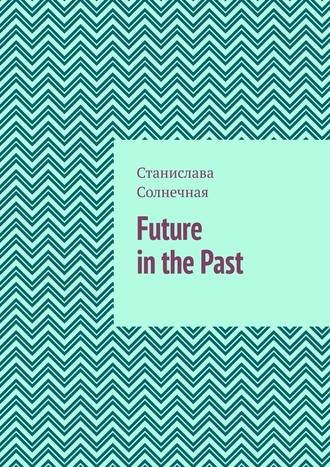 Станислава Солнечная. Future in the Past. Часть 1