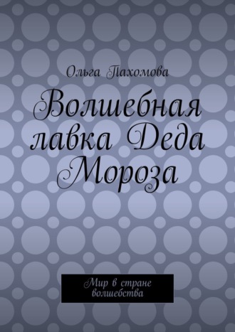 Ольга Пахомова. Волшебная лавка Деда Мороза. Мир в стране волшебства