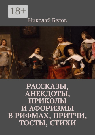 Рассказы, анекдоты, приколы и афоризмы в рифмах, притчи, тосты, стихи. Николай Белов