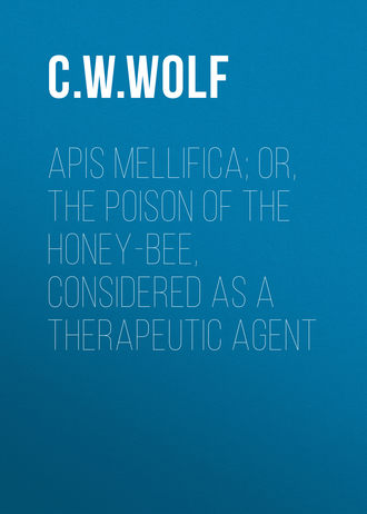 C. W. Wolf. Apis Mellifica; or, The Poison of the Honey-Bee, Considered as a Therapeutic Agent