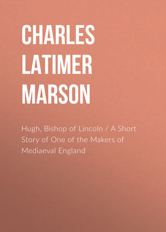 Charles Latimer Marson. Hugh, Bishop of Lincoln / A Short Story of One of the Makers of Mediaeval England