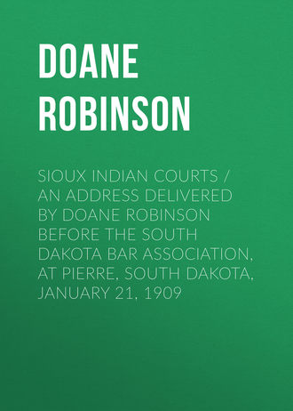Doane Robinson. Sioux Indian Courts / An address delivered by Doane Robinson before the South Dakota Bar Association, at Pierre, South Dakota, January 21, 1909