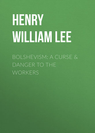 Henry William Lee. Bolshevism: A Curse & Danger to the Workers