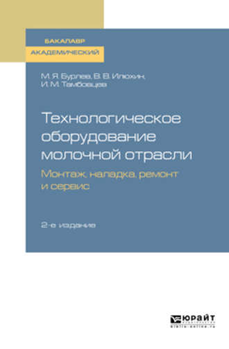 Игорь Михайлович Тамбовцев. Технологическое оборудование молочной отрасли. Монтаж, наладка, ремонт и сервис 2-е изд. Учебное пособие для академического бакалавриата