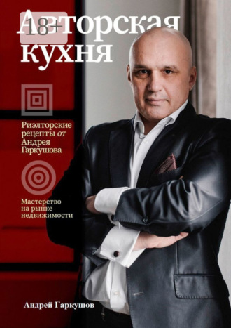 Авторская кухня. Риелторские рецепты Андрея Гаркушова. Андрей Леонидович Гаркушов