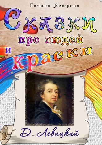 Галина Евгеньевна Ветрова. Сказки про людей и краски. Д. Левицкий