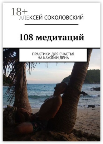 108 медитаций. Практики для счастья на каждый день. Алексей Соколовский