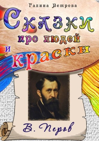 Галина Евгеньевна Ветрова. Сказки про людей и краски. В. Перов