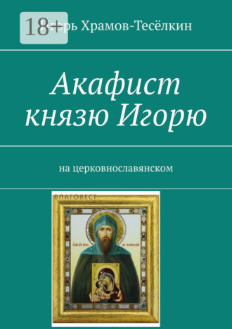 Игорь Храмов-Тесёлкин. Акафист князю Игорю. На церковнославянском