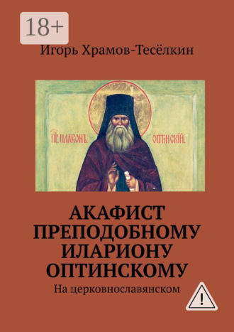 Акафист преподобному Илариону Оптинскому. На церковнославянском. 