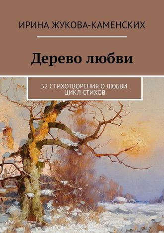 Ирина Жукова-Каменских. Дерево любви. 52 стихотворения о любви. Цикл стихов