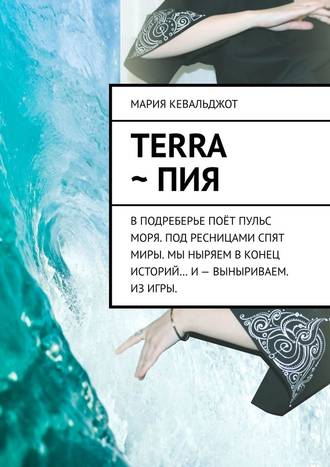 Мария Кевальджот. Terra ~ Пия. в подреберье поёт пульс моря. под ресницами спят миры. мы ныряем в конец историй… и – выныриваем. из игры.