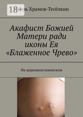 Игорь Храмов-Тесёлкин. Акафист Божией Матери ради иконы Ея «Блаженное Чрево». На церковнославянском