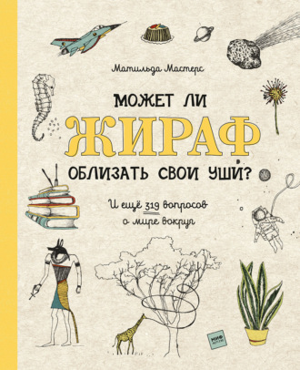 Матильда Мастерс. Может ли жираф облизать свои уши? И ещё 319 вопросов о мире вокруг
