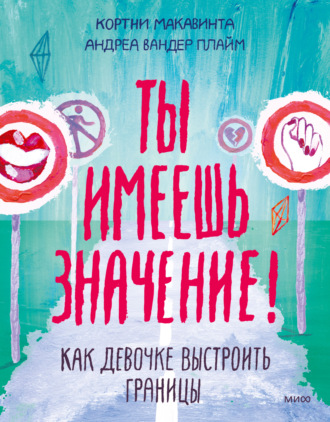 Ты имеешь значение! Как девочке выстроить границы. Кортни Макавинта