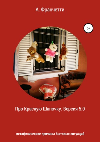 Про Красную Шапочку. Версия 5.0. Метафизические причины бытовых ситуаций. Анастасия Франчетти
