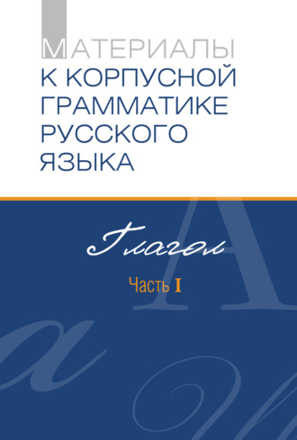 Материалы к Корпусной грамматике русского языка. Глагол. Часть I. Сборник статей