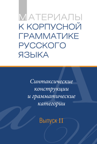 Материалы к Корпусной грамматике русского языка. Выпуск II. Синтаксические конструкции и грамматические категории. Сборник статей