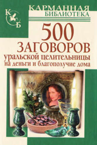 Мария Баженова. 500 заговоров уральской целительницы на деньги и благополучие дома