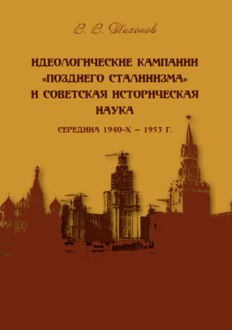 Идеологические кампании «позднего сталинизма» и советская историческая наука (середина 1940-х – 1953 г.). 