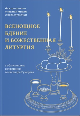 священник Александр Гумеров. Всенощное бдение и Божественная литургия. Для активного участия мирян в богослужении, с объяснением.