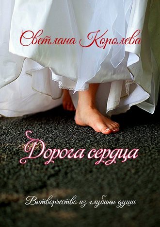 Светлана Королева. Дорога сердца. Вытворчество из глубины души