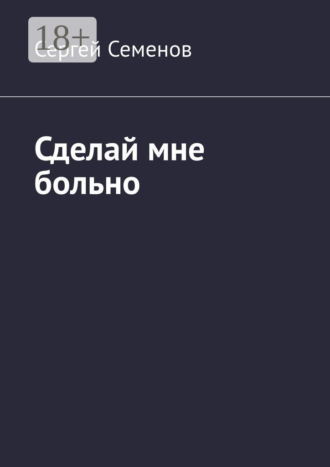 Сергей Семенов. Сделай мне больно