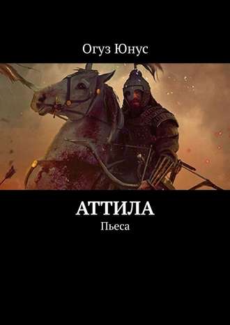 Юнус Огуз. Аттила. Пьеса