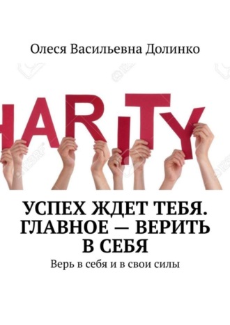 Олеся Васильевна Долинко. Успех ждет тебя. Главное – верить в себя. Верь в себя и в свои силы