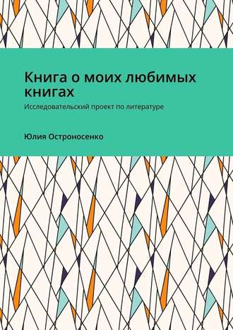 Юлия Остроносенко. Книга о моих любимых книгах. Исследовательский проект по литературе