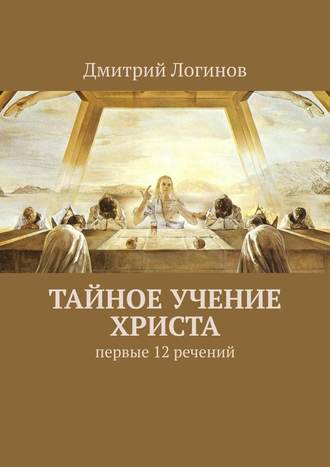 Дмитрий Логинов. Тайное учение Христа. Первые 12 речений