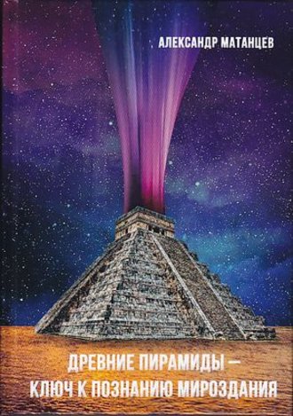 Александр Матанцев. Древние пирамиды – ключ к познанию мироздания