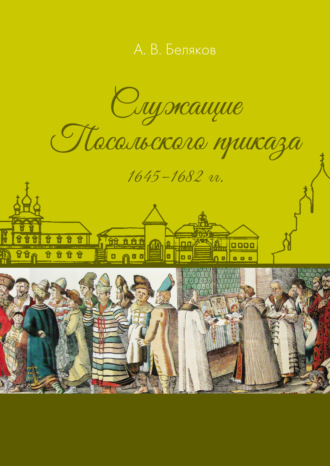 А. В. Беляков. Служащие Посольского приказа 1645–1682 гг.