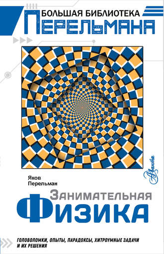 Занимательная физика. Головоломки, опыты, парадоксы, хитроумные задачи и их решения. 