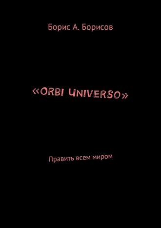 Борис Авенирович Борисов. «Orbi Universo». Править всем миром