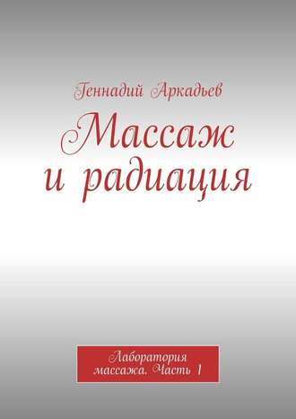 Геннадий Аркадьев. Массаж и радиация. Лаборатория массажа. Часть 1