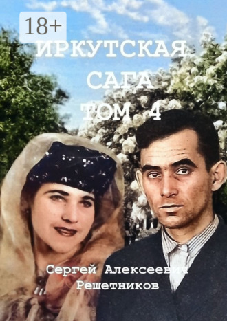 Сергей Алексеевич Решетников. Иркутская сага. Том 4. История страны, история семьи