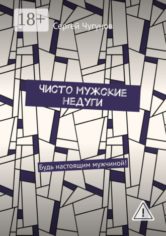 Чисто мужские недуги. Будь настоящим мужчиной!. Сергей Чугунов