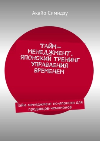 Тайм-менеджмент. Японский тренинг управления временем. Тайм-менеджмент по-японски для продавцов-чемпионов. 